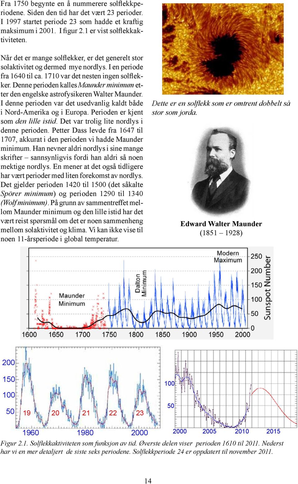 Denne perioden kalles Maunder minimum etter den engelske astrofysikeren Walter Maunder. I denne perioden var det usedvanlig kaldt både i Nord-Amerika og i Europa.