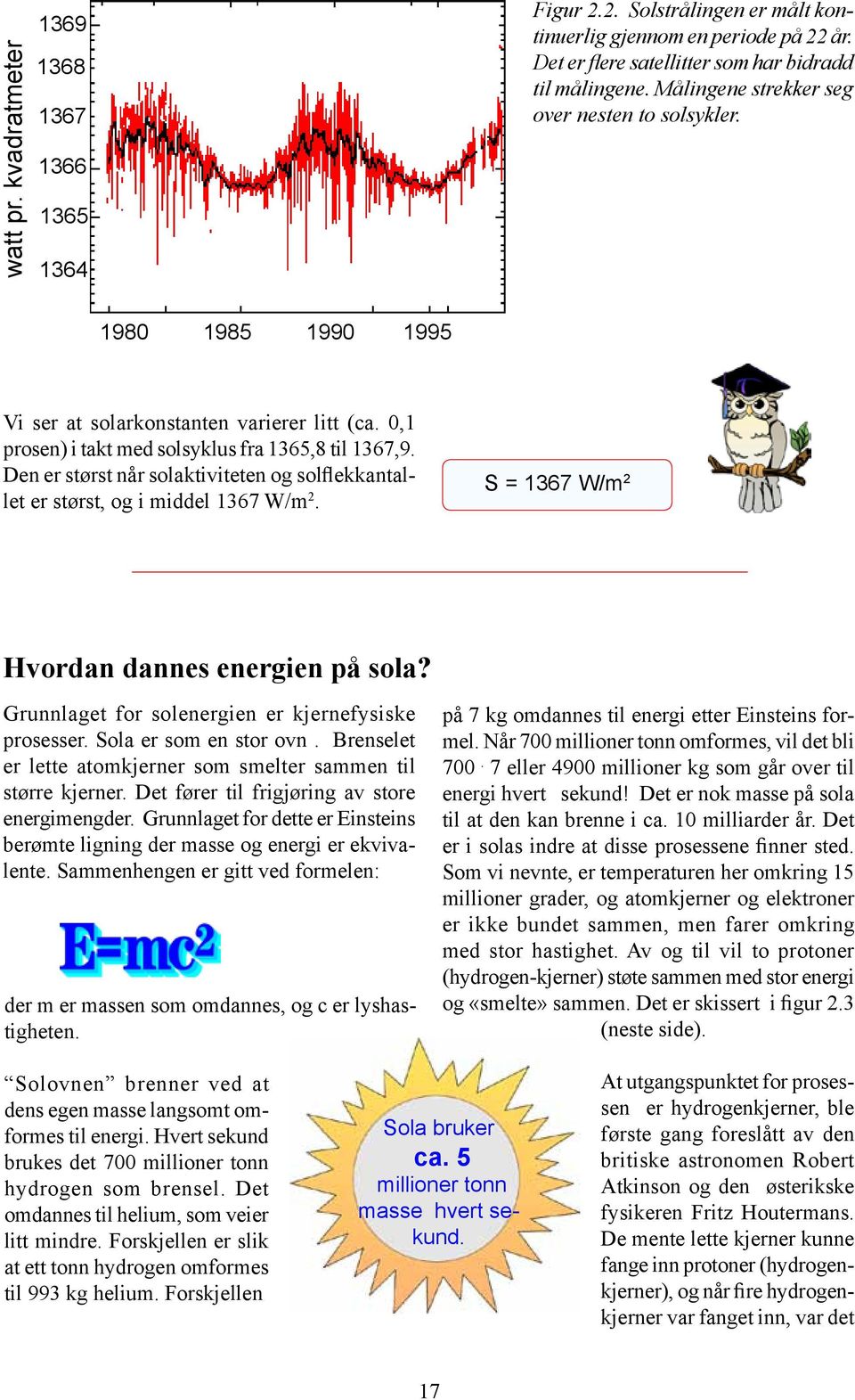 Den er størst når solaktiviteten og solflekkantallet er størst, og i middel 1367 W/m 2. S = 1367 W/m 2 Hvordan dannes energien på sola? Grunnlaget for solenergien er kjernefysiske prosesser.