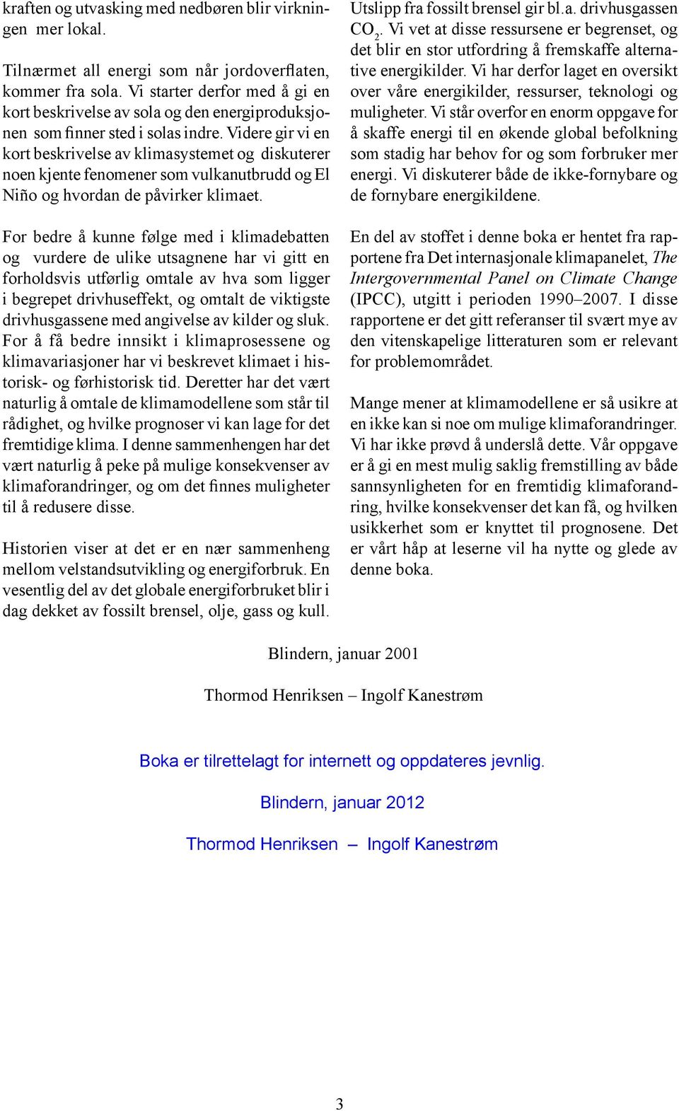 Videre gir vi en kort beskrivelse av klimasystemet og diskuterer noen kjente fenomener som vulkanutbrudd og El Niño og hvordan de påvirker klimaet.