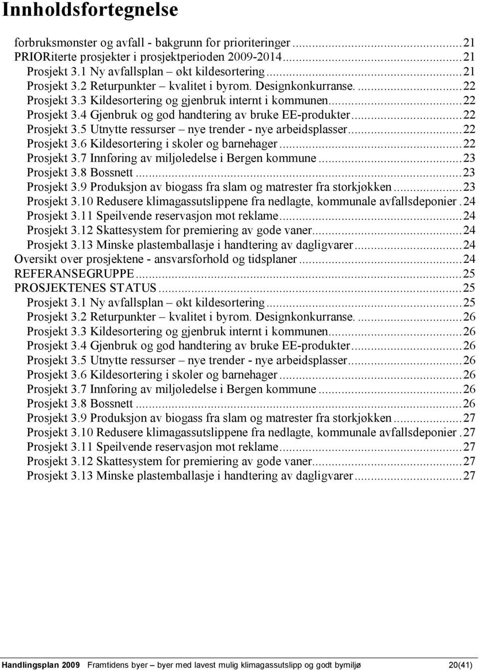 ..22 Prosjekt 3.6 Kildesortering i skoler og barnehager...22 Prosjekt 3.7 Innføring av miljøledelse i Bergen kommune...23 Prosjekt 3.8 Bossnett...23 Prosjekt 3.9 Produksjon av biogass fra slam og matrester fra storkjøkken.