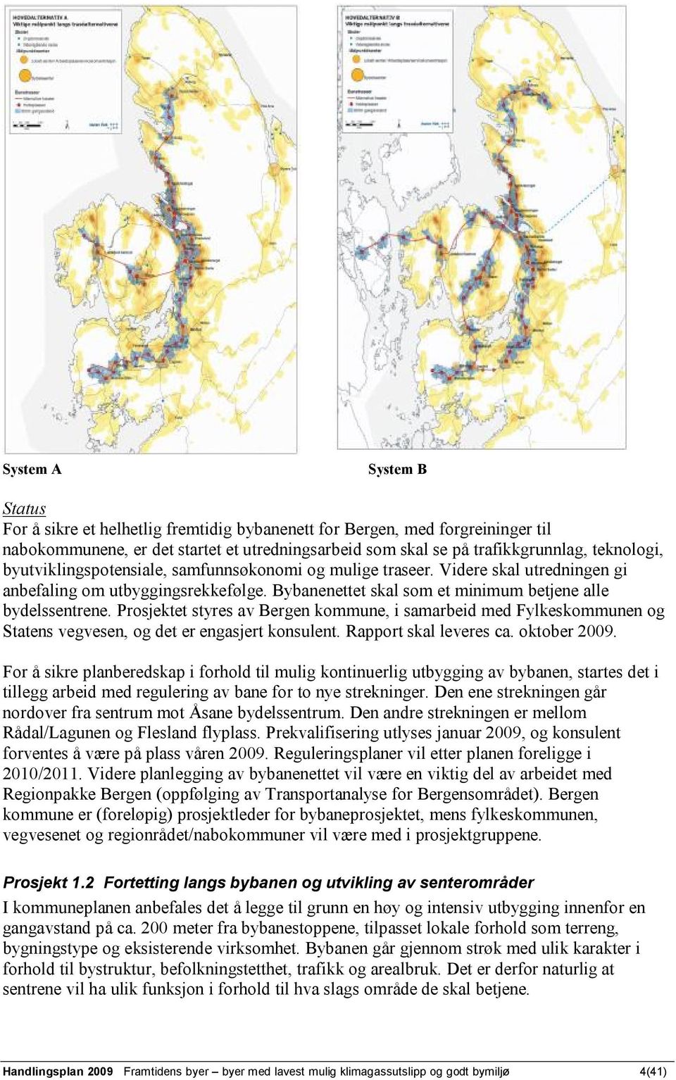 Prosjektet styres av Bergen kommune, i samarbeid med Fylkeskommunen og Statens vegvesen, og det er engasjert konsulent. Rapport skal leveres ca. oktober 2009.