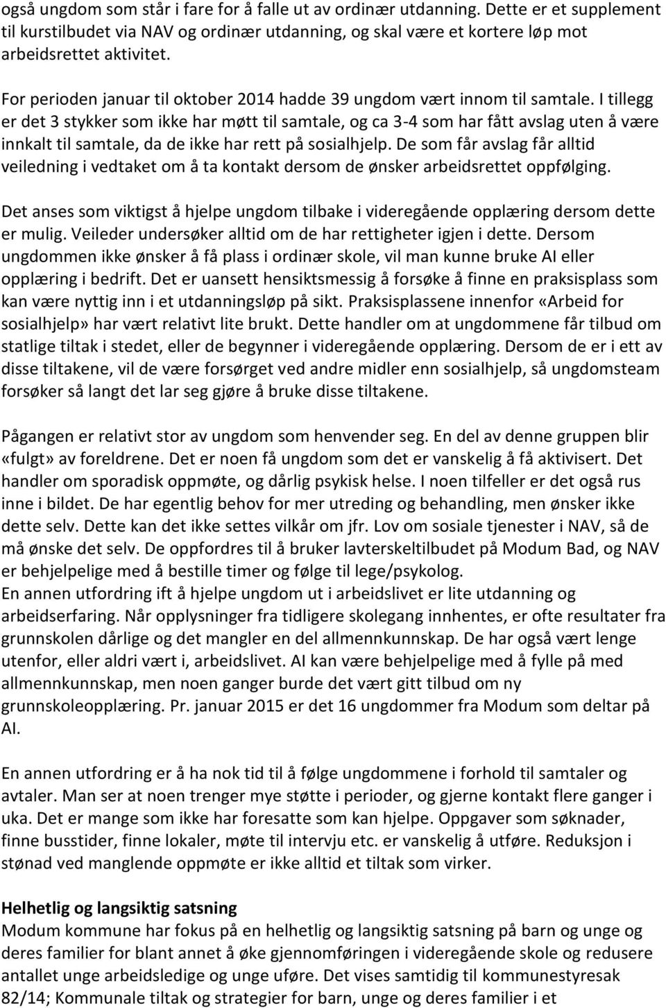 I tillegg er det 3 stykker som ikke har møtt til samtale, og ca 3-4 som har fått avslag uten å være innkalt til samtale, da de ikke har rett på sosialhjelp.