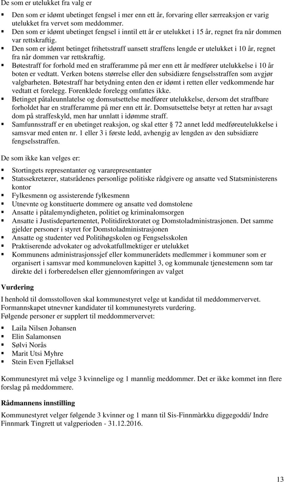 Den som er idømt betinget frihetsstraff uansett straffens lengde er utelukket i 10 år, regnet fra når dommen var rettskraftig.