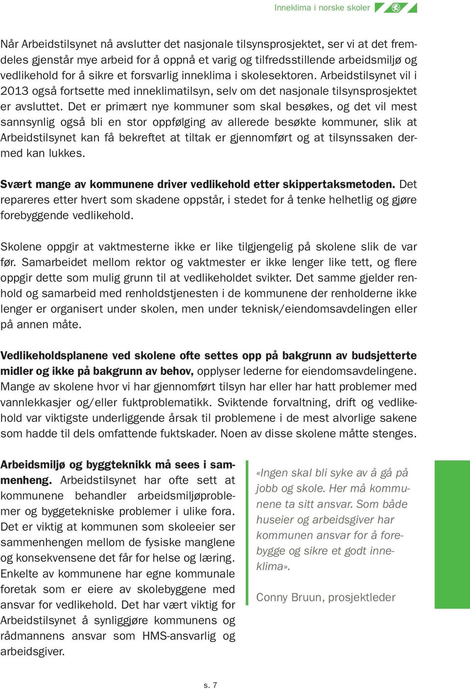 Det er primært nye kommuner som skal besøkes, og det vil mest sannsynlig også bli en stor oppfølging av allerede besøkte kommuner, slik at Arbeidstilsynet kan få bekreftet at tiltak er gjennomført og