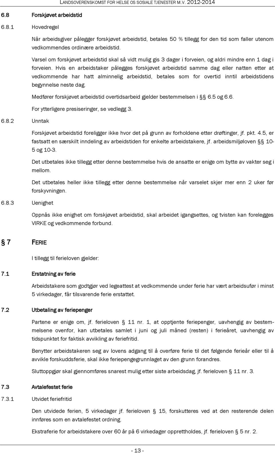 Hvis en arbeidstaker pålegges forskjøvet arbeidstid samme dag eller natten etter at vedkommende har hatt alminnelig arbeidstid, betales som for overtid inntil arbeidstidens begynnelse neste dag.