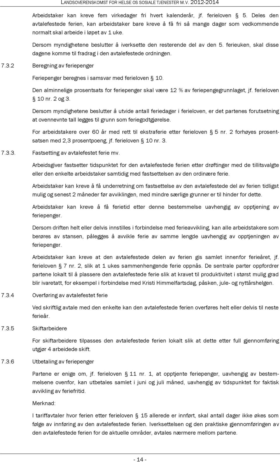 Dersom myndighetene beslutter å iverksette den resterende del av den 5. ferieuken, skal disse dagene komme til fradrag i den avtalefestede ordningen. 7.3.