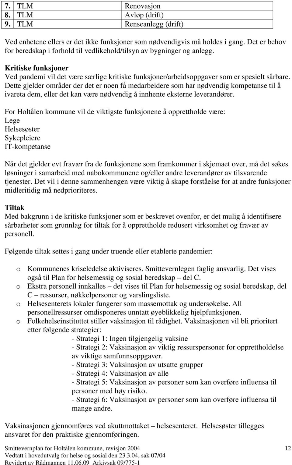 Dette gjelder områder der det er noen få medarbeidere som har nødvendig kompetanse til å ivareta dem, eller det kan være nødvendig å innhente eksterne leverandører.