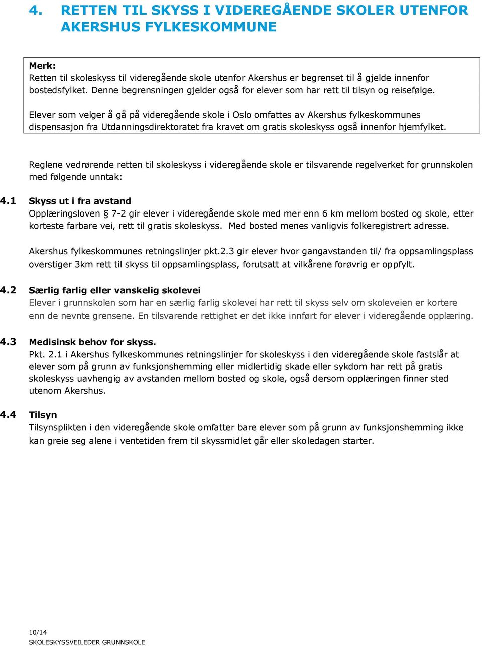 Elever som velger å gå på videregående skole i Oslo omfattes av Akershus fylkeskommunes dispensasjon fra Utdanningsdirektoratet fra kravet om gratis skoleskyss også innenfor hjemfylket.