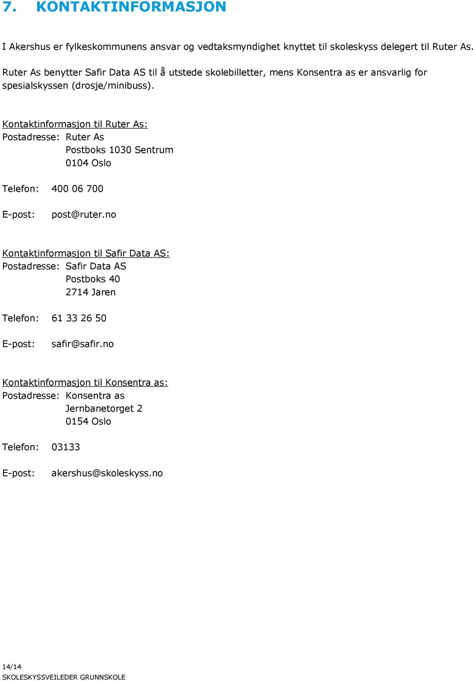 Kontaktinformasjon til Ruter As: Postadresse: Ruter As Postboks 1030 Sentrum 0104 Oslo Telefon: 400 06 700 E-post: post@ruter.