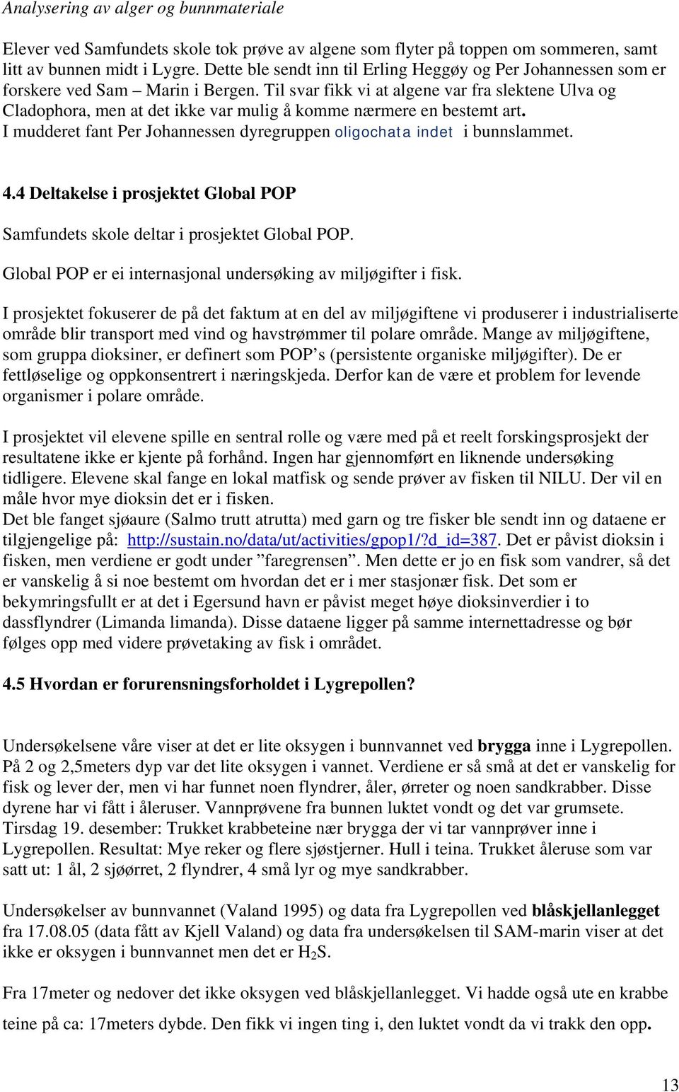 Til svar fikk vi at algene var fra slektene Ulva og Cladophora, men at det ikke var mulig å komme nærmere en bestemt art. I mudderet fant Per Johannessen dyregruppen oligochata indet i bunnslammet. 4.