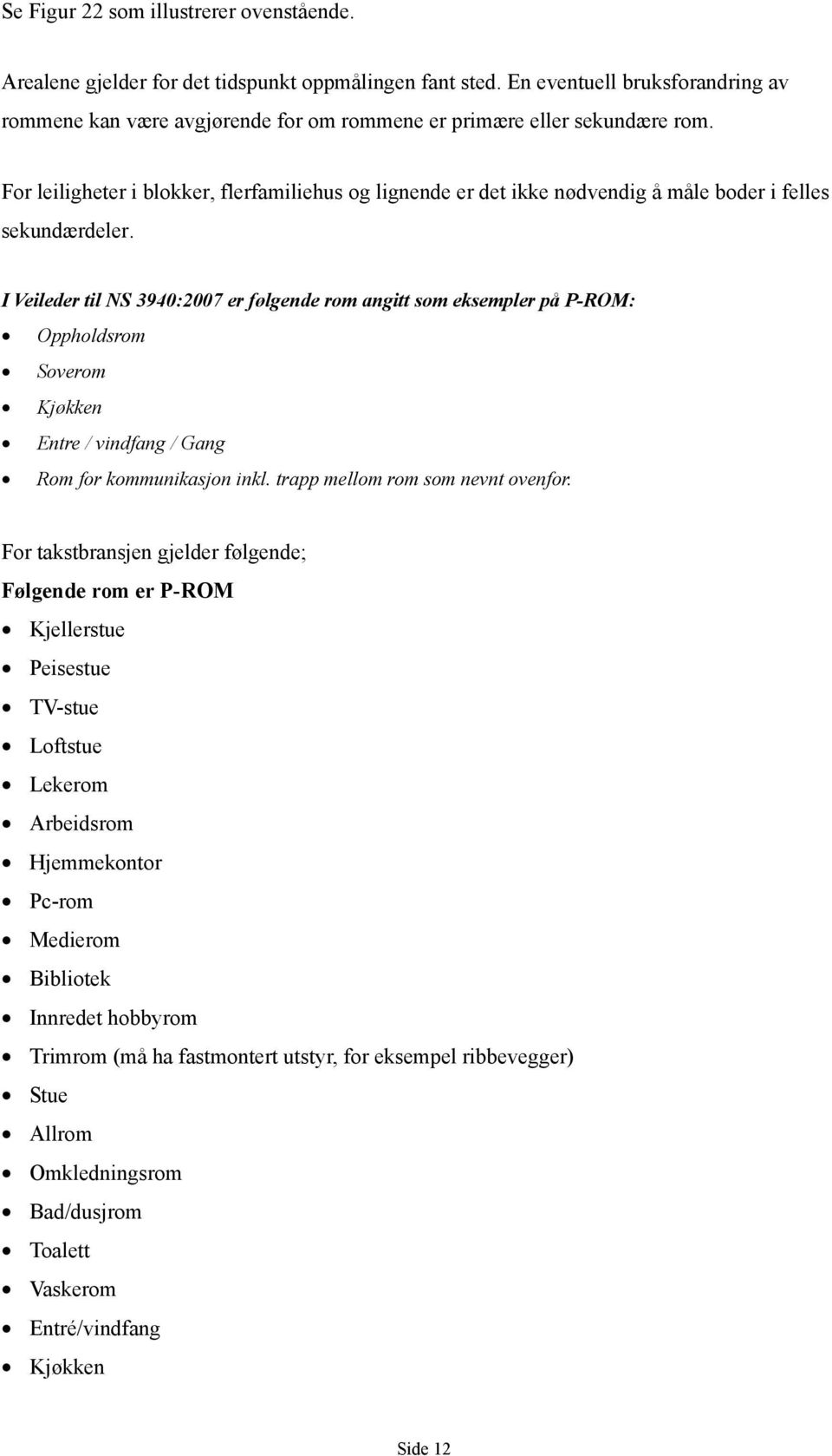 For leiligheter i blokker, flerfamiliehus og lignende er det ikke nødvendig å måle boder i felles sekundærdeler.