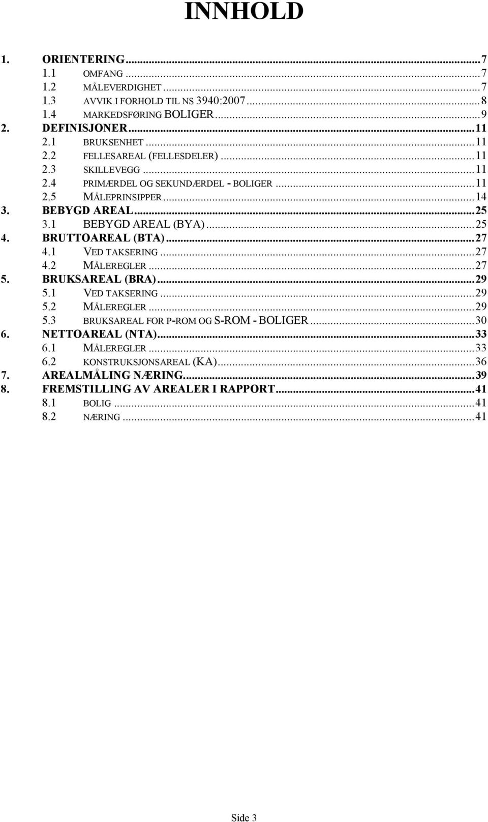 1 BEBYGD AREAL (BYA)...25 4. BRUTTOAREAL (BTA)...27 4.1 VED TAKSERING...27 4.2 MÅLEREGLER...27 5. BRUKSAREAL (BRA)...29 5.1 VED TAKSERING...29 5.2 MÅLEREGLER...29 5.3 BRUKSAREAL FOR P-ROM OG S-ROM - BOLIGER.