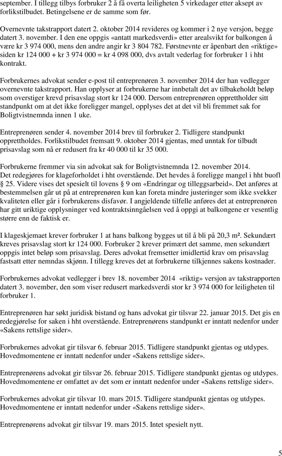 I den ene oppgis «antatt markedsverdi» etter arealsvikt for balkongen å være kr 3 974 000, mens den andre angir kr 3 804 782.