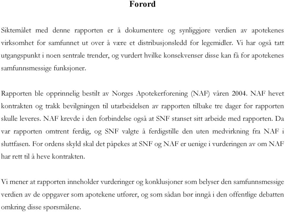 Rapporten ble opprinnelig bestilt av Norges Apotekerforening (NAF) våren 2004. NAF hevet kontrakten og trakk bevilgningen til utarbeidelsen av rapporten tilbake tre dager før rapporten skulle leveres.