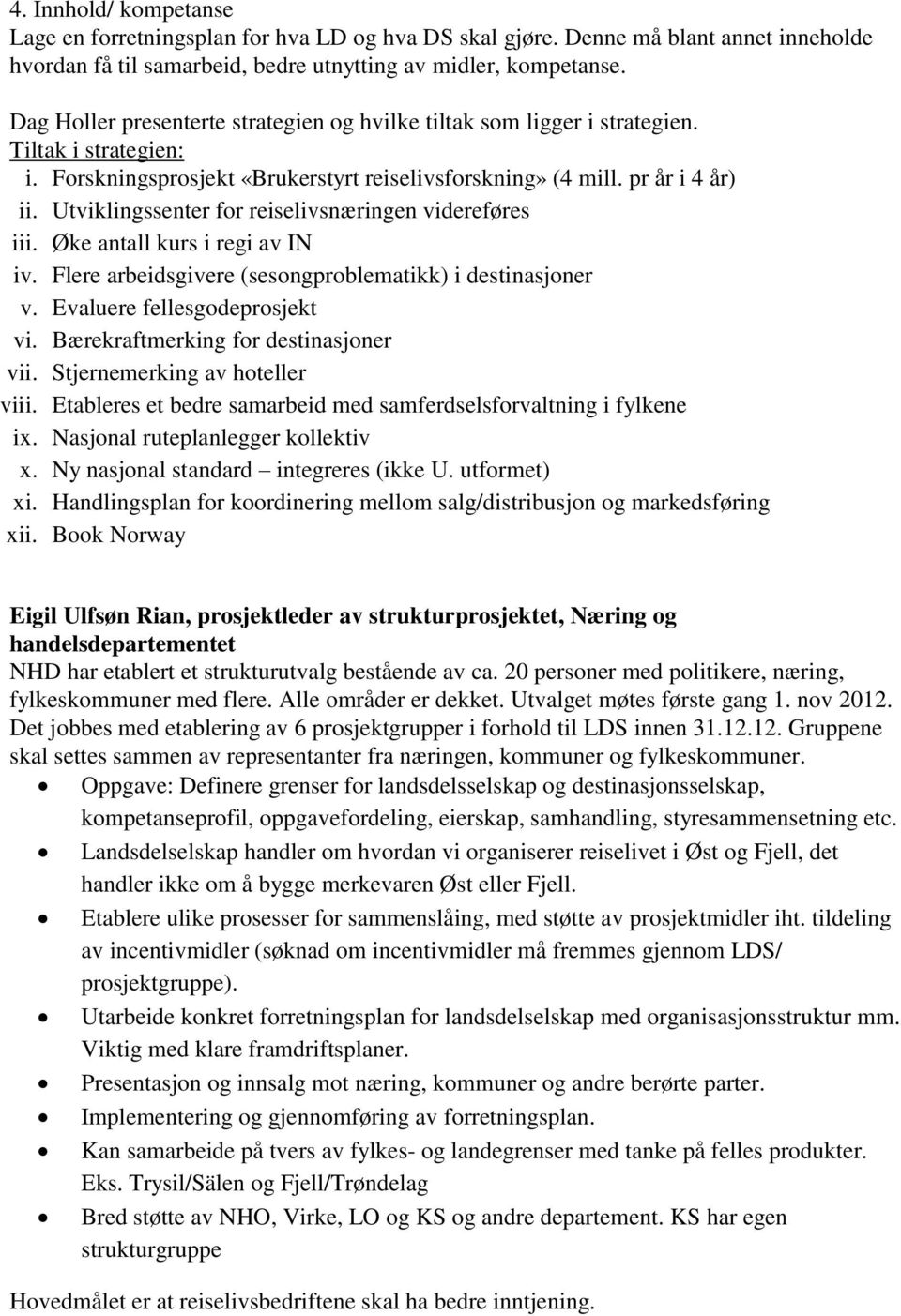 Utviklingssenter for reiselivsnæringen videreføres iii. Øke antall kurs i regi av IN iv. Flere arbeidsgivere (sesongproblematikk) i destinasjoner v. Evaluere fellesgodeprosjekt vi.