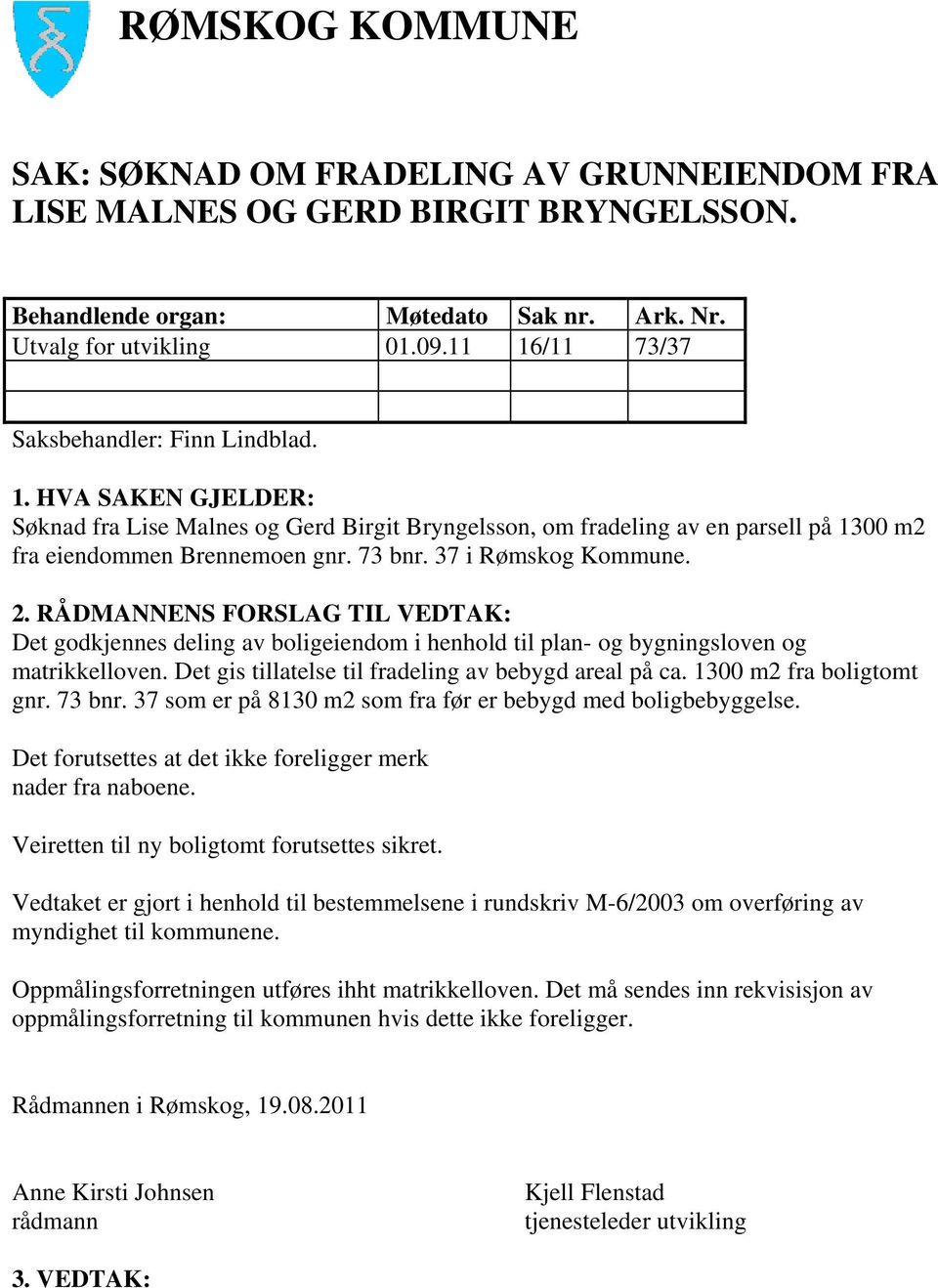 37 i Rømskog Kommune. 2. RÅDMANNENS FORSLAG TIL VEDTAK: Det godkjennes deling av boligeiendom i henhold til plan- og bygningsloven og matrikkelloven.