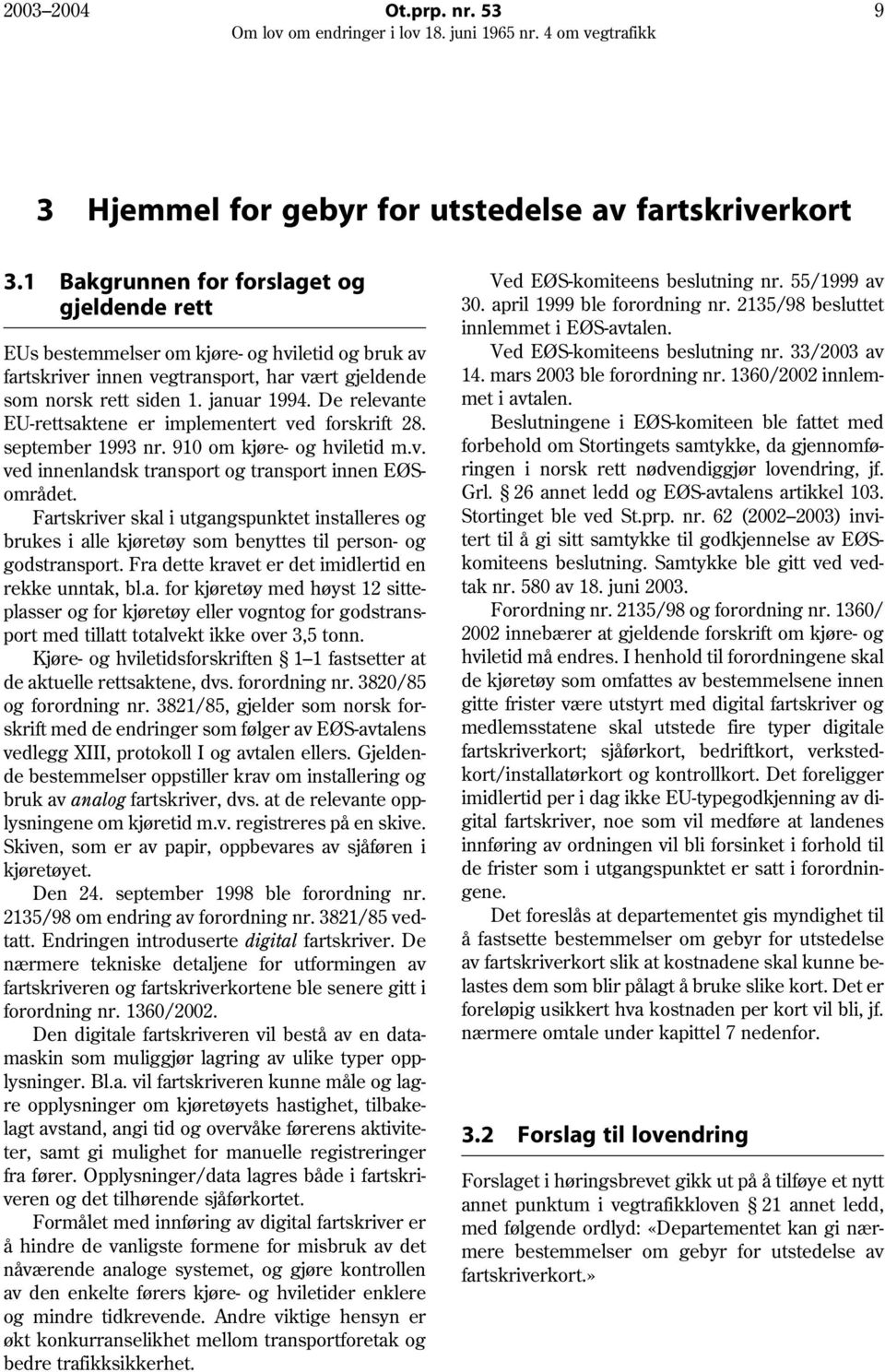 De relevante EU-rettsaktene er implementert ved forskrift 28. september 1993 nr. 910 om kjøre- og hviletid m.v. ved innenlandsk transport og transport innen EØSområdet.