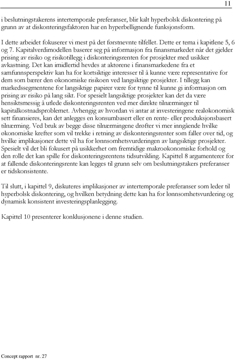 Kapialverdimodellen baserer seg på informasjon fra finansmarkede når de gjelder prising av risiko og risikoillegg i diskoneringsrenen for prosjeker med usikker avkasning.