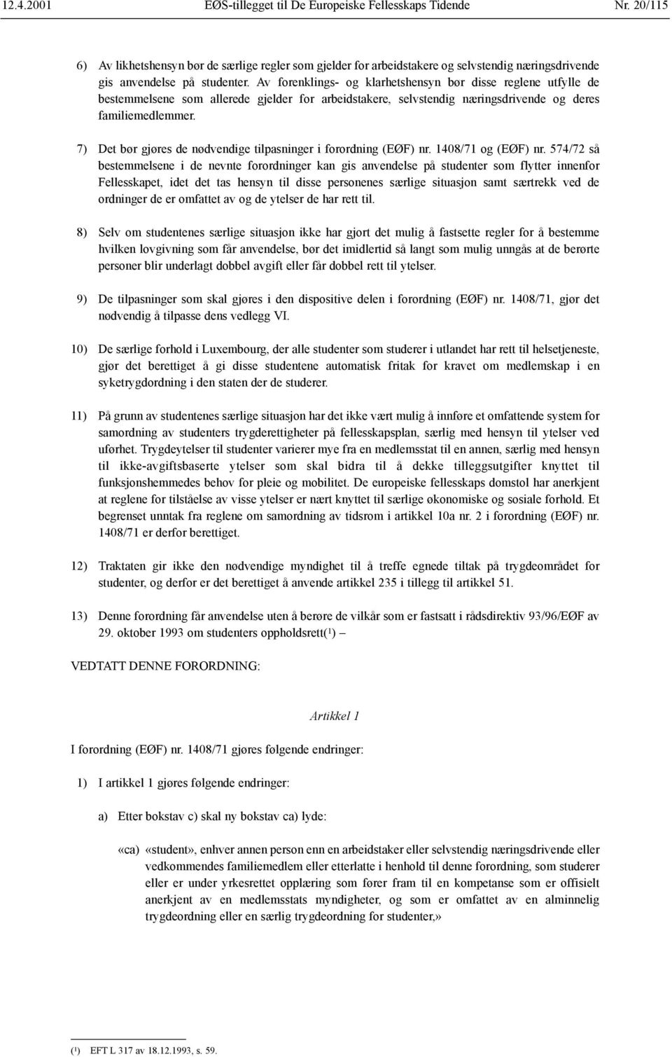 7) Det bør gjøres de nødvendige tilpasninger i forordning (EØF) nr. 1408/71 og (EØF) nr.