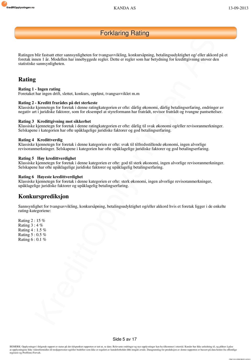 m Rating 2 - Kreditt frarådes på det sterkeste Klassiske kjennetegn for foretak i denne ratingkategorien er ofte: dårlig økonomi, dårlig betalingserfaring, endringer av negativ art i juridiske