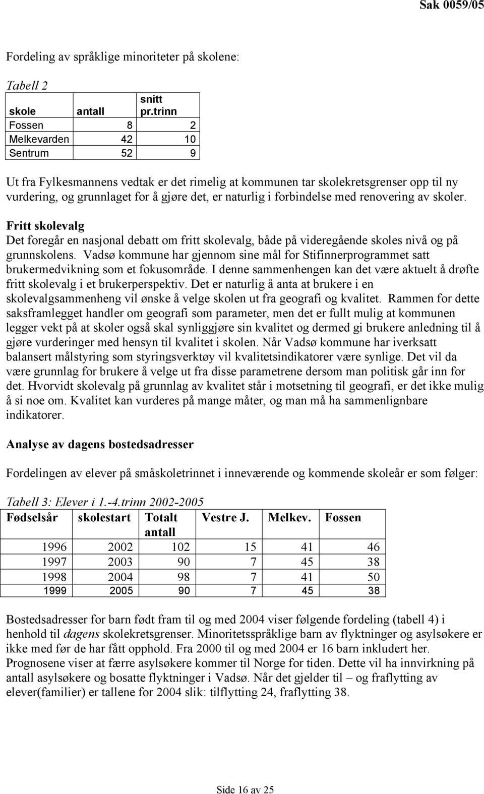 forbindelse med renovering av skoler. Fritt skolevalg Det foregår en nasjonal debatt om fritt skolevalg, både på videregående skoles nivå og på grunnskolens.