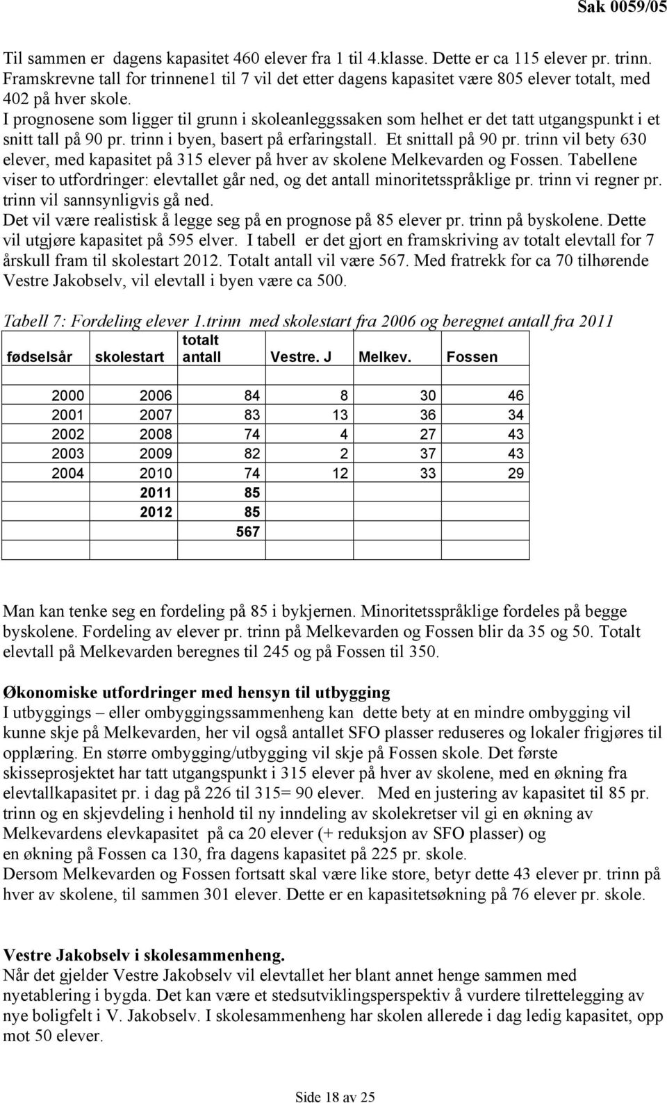 I prognosene som ligger til grunn i skoleanleggssaken som helhet er det tatt utgangspunkt i et snitt tall på 90 pr. trinn i byen, basert på erfaringstall. Et snittall på 90 pr.