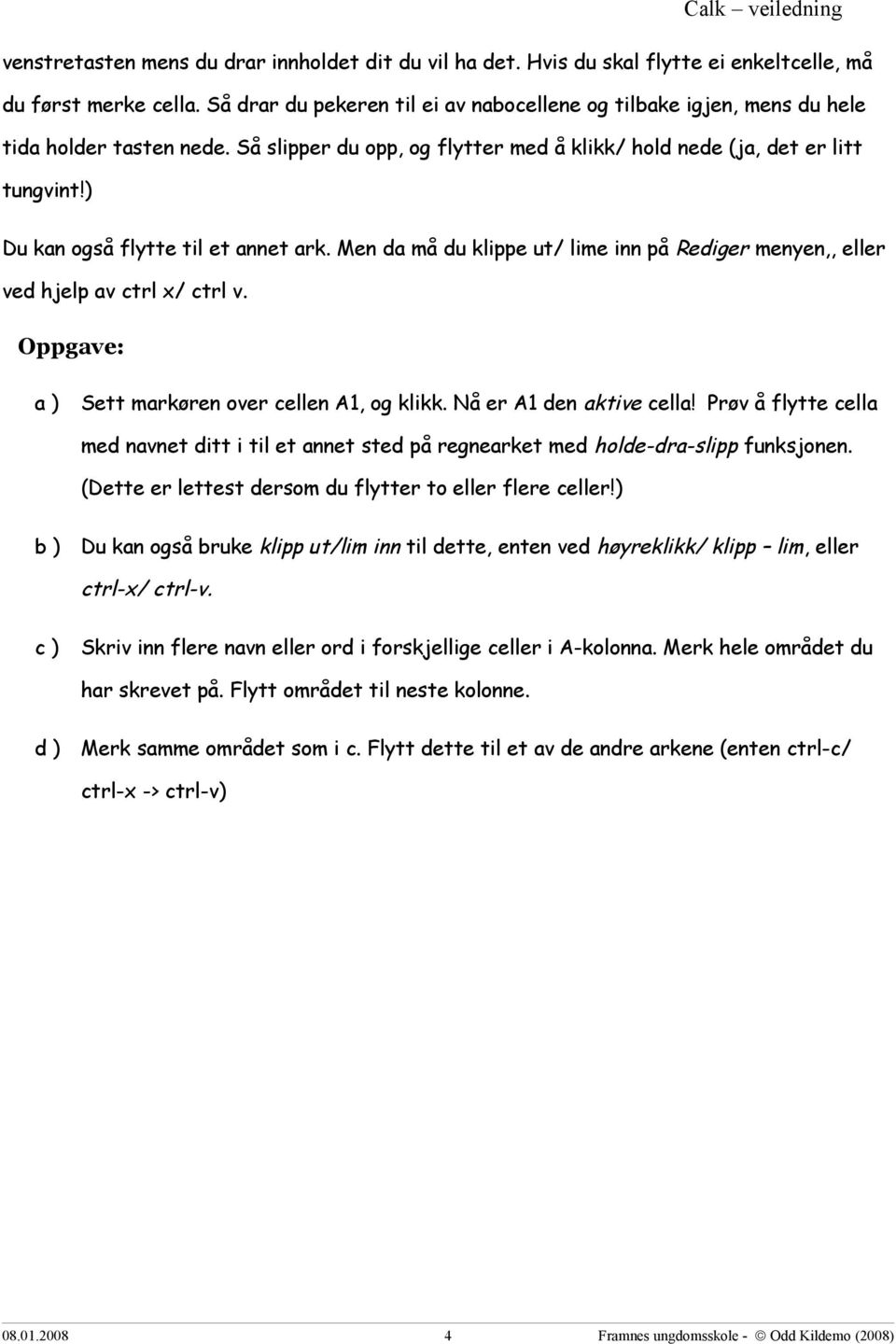 ) Du kan også flytte til et annet ark. Men da må du klippe ut/ lime inn på Rediger menyen,, eller ved hjelp av ctrl x/ ctrl v. Sett markøren over cellen A1, og klikk. Nå er A1 den aktive cella!