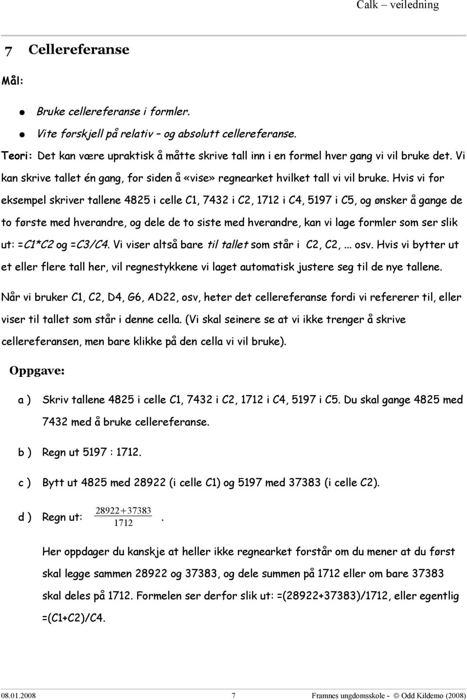 Hvis vi for eksempel skriver tallene 4825 i celle C1, 7432 i C2, 1712 i C4, 5197 i C5, og ønsker å gange de to første med hverandre, og dele de to siste med hverandre, kan vi lage formler som ser