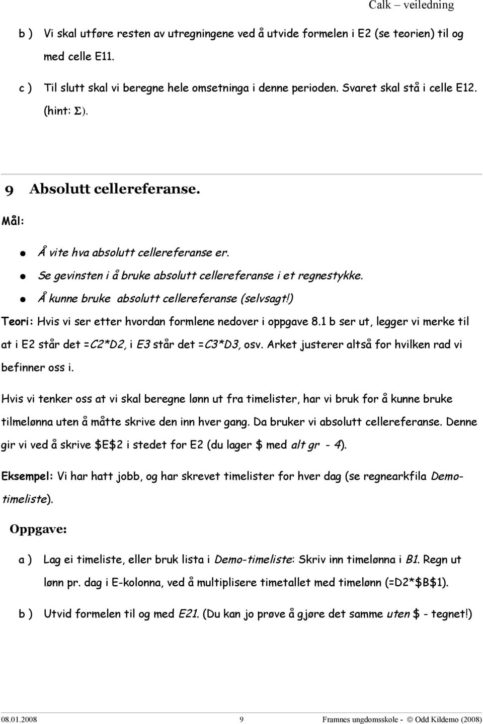 ) Teori: Hvis vi ser etter hvordan formlene nedover i oppgave 8.1 b ser ut, legger vi merke til at i E2 står det =C2*D2, i E3 står det =C3*D3, osv.