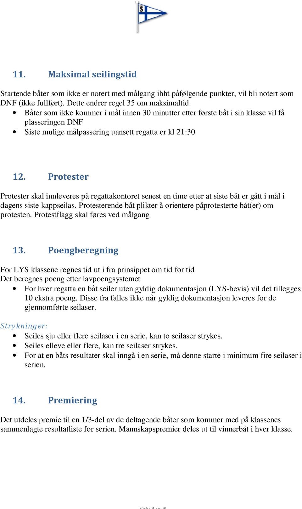 Protester Protester skal innleveres på regattakontoret senest en time etter at siste båt er gått i mål i dagens siste kappseilas.