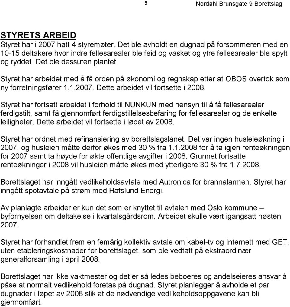 Styret har arbeidet med å få orden på økonomi og regnskap etter at OBOS overtok som ny forretningsfører 1.1.2007. Dette arbeidet vil fortsette i 2008.