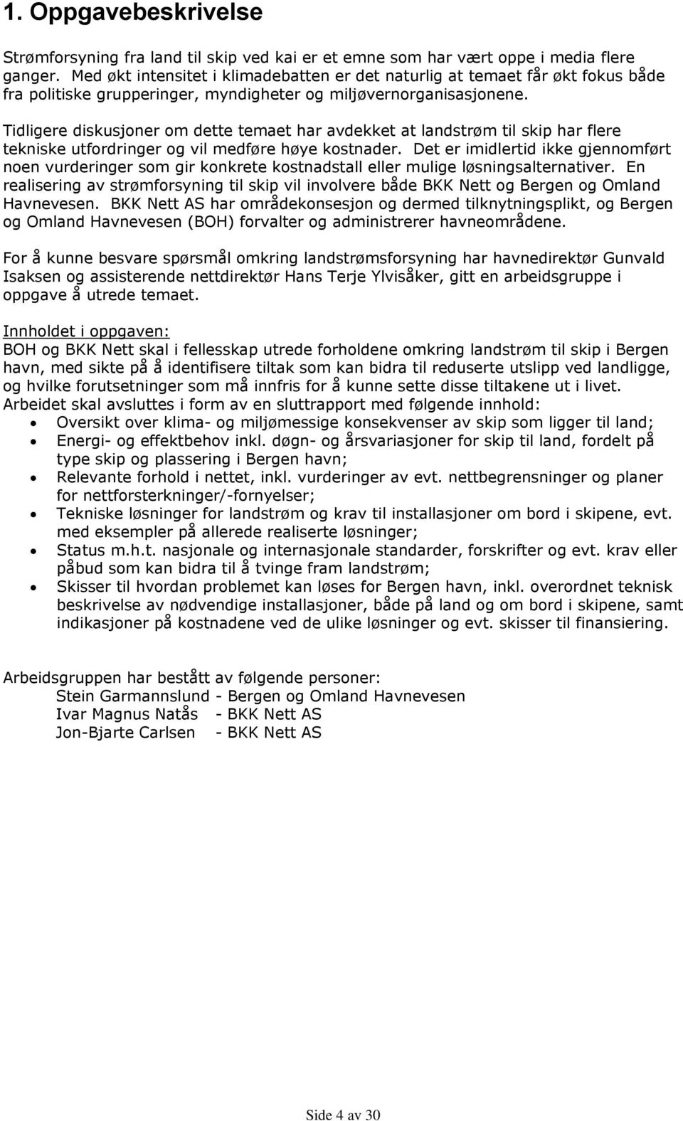 Tidligere diskusjoner om dette temaet har avdekket at landstrøm til skip har flere tekniske utfordringer og vil medføre høye kostnader.