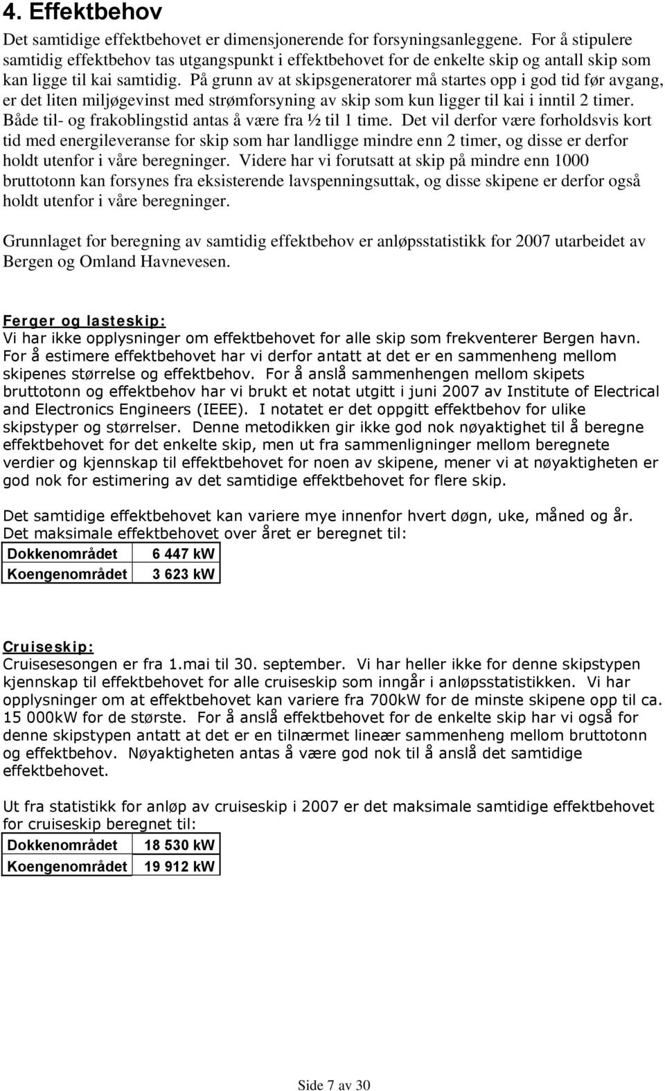 På grunn av at skipsgeneratorer må startes opp i god tid før avgang, er det liten miljøgevinst med strømforsyning av skip som kun ligger til kai i inntil 2 timer.