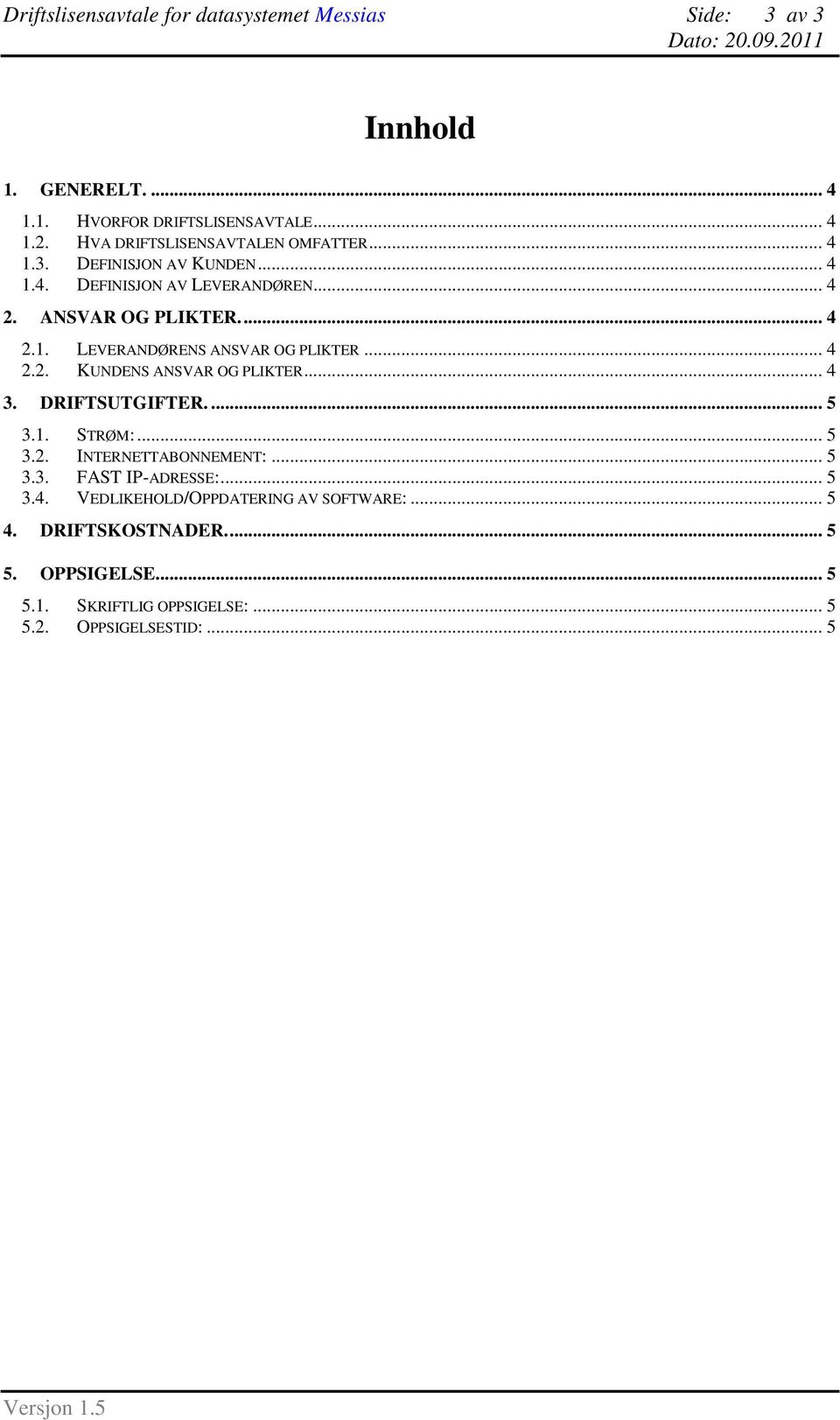 .. 4 2.2. KUNDENS ANSVAR OG PLIKTER... 4 3. DRIFTSUTGIFTER.... 5 3.1. STRØM:... 5 3.2. INTERNETTABONNEMENT:... 5 3.3. FAST IP-ADRESSE:... 5 3.4. VEDLIKEHOLD/OPPDATERING AV SOFTWARE:.