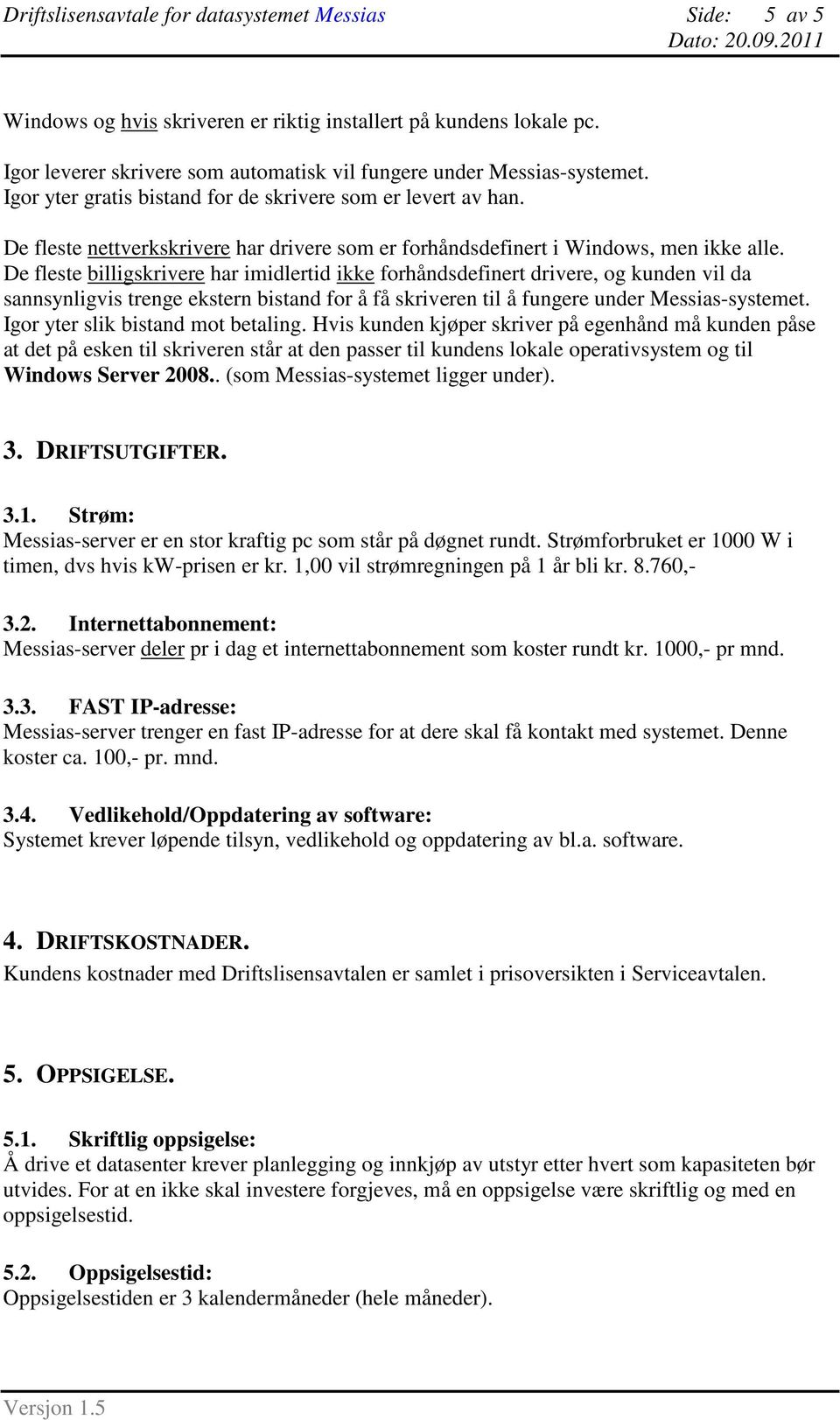 De fleste billigskrivere har imidlertid ikke forhåndsdefinert drivere, og kunden vil da sannsynligvis trenge ekstern bistand for å få skriveren til å fungere under Messias-systemet.