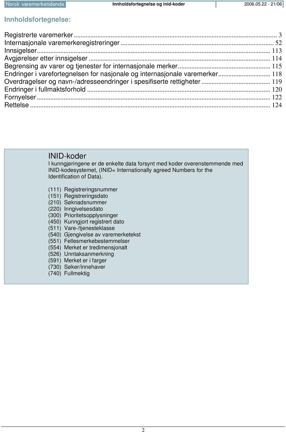 .. 118 Overdragelser og navn-/adresseendringer i spesifiserte rettigheter... 119 Endringer i fullmaktsforhold... 120 Fornyelser... 122 Rettelse.