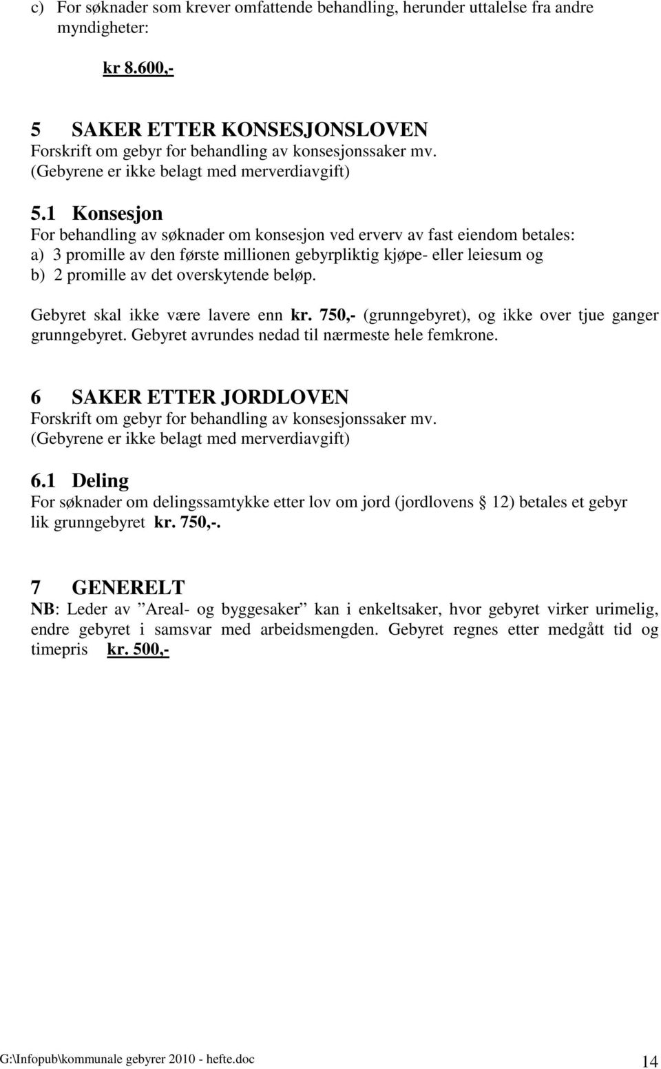 1 Konsesjon For behandling av søknader om konsesjon ved erverv av fast eiendom betales: a) 3 promille av den første millionen gebyrpliktig kjøpe- eller leiesum og b) 2 promille av det overskytende