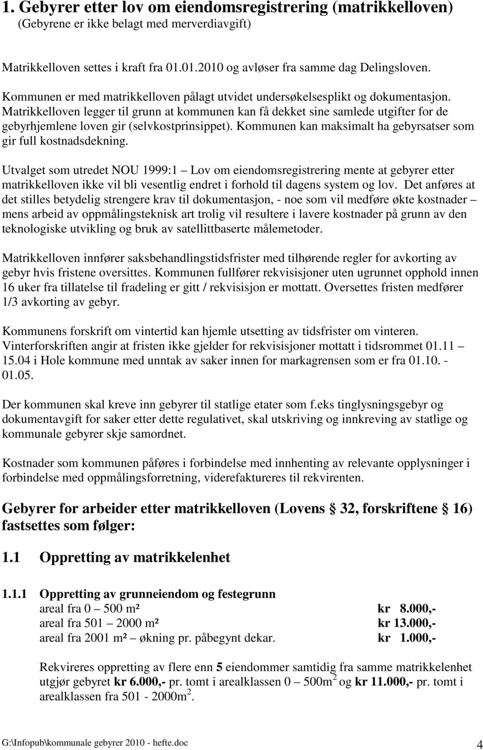 Matrikkelloven legger til grunn at kommunen kan få dekket sine samlede utgifter for de gebyrhjemlene loven gir (selvkostprinsippet). Kommunen kan maksimalt ha gebyrsatser som gir full kostnadsdekning.