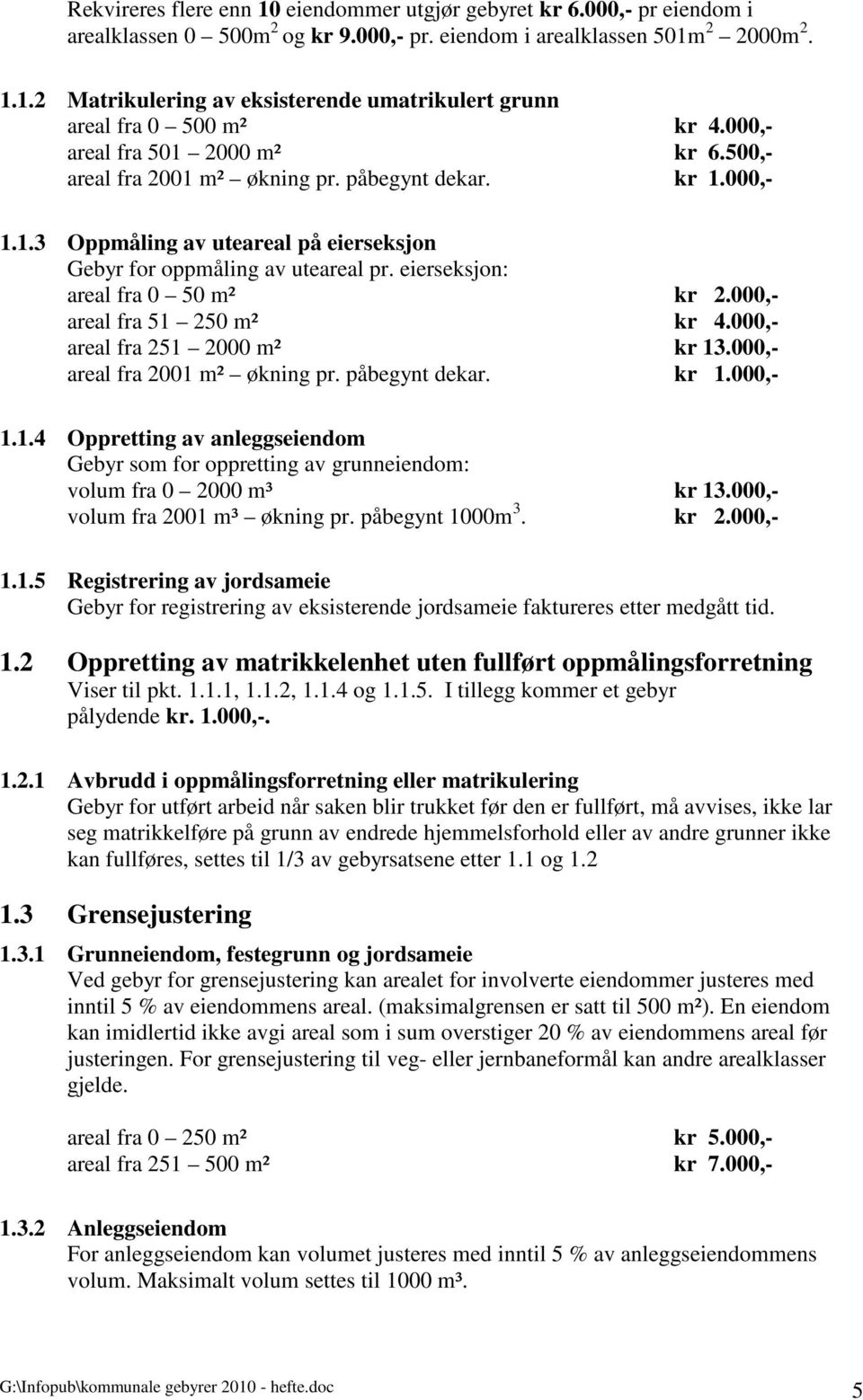 eierseksjon: areal fra 0 50 m² kr 2.000,- areal fra 51 250 m² kr 4.000,- areal fra 251 2000 m² kr 13.000,- areal fra 2001 m² økning pr. påbegynt dekar. kr 1.000,- 1.1.4 Oppretting av anleggseiendom Gebyr som for oppretting av grunneiendom: volum fra 0 2000 m³ kr 13.