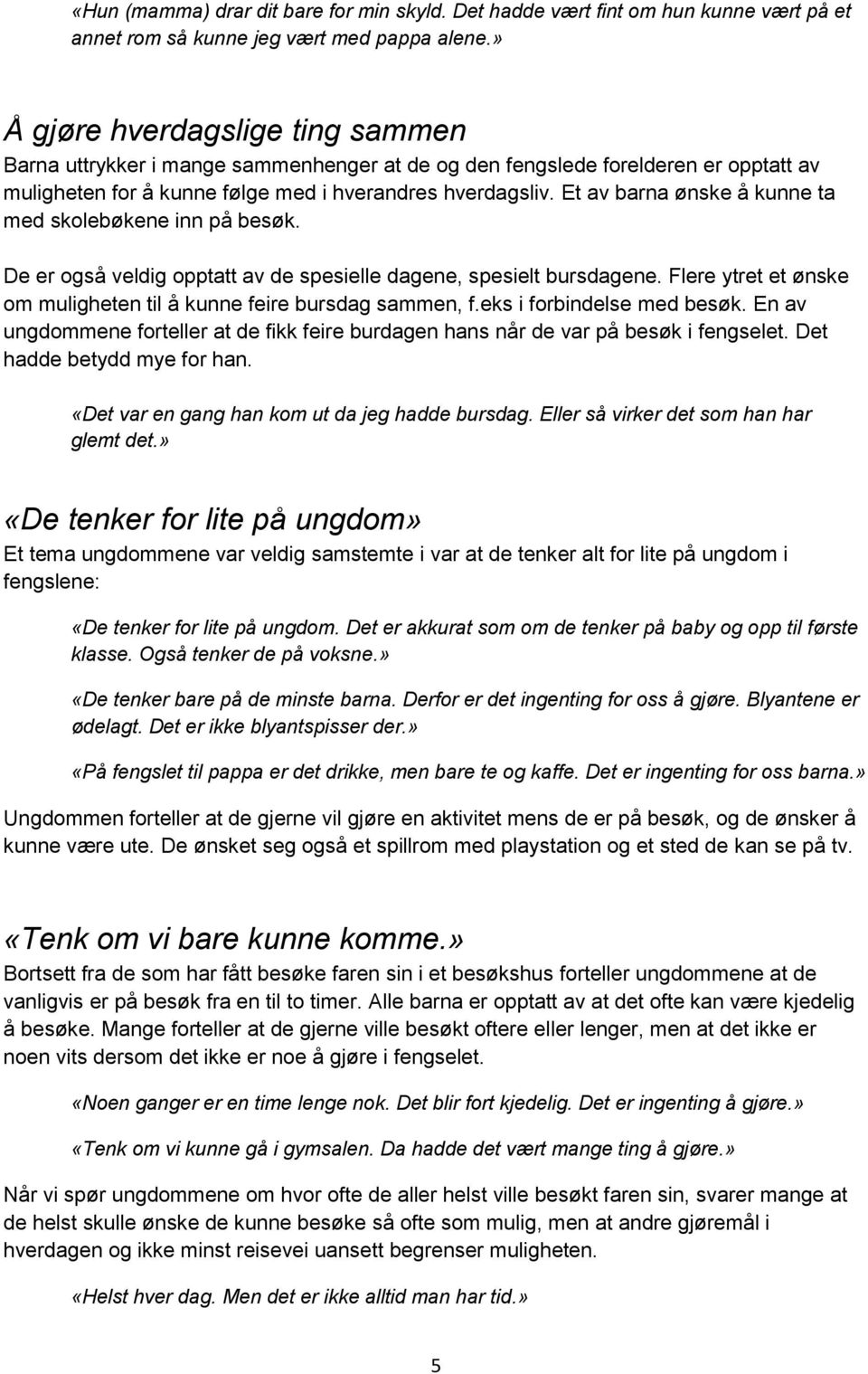 Et av barna ønske å kunne ta med skolebøkene inn på besøk. De er også veldig opptatt av de spesielle dagene, spesielt bursdagene.