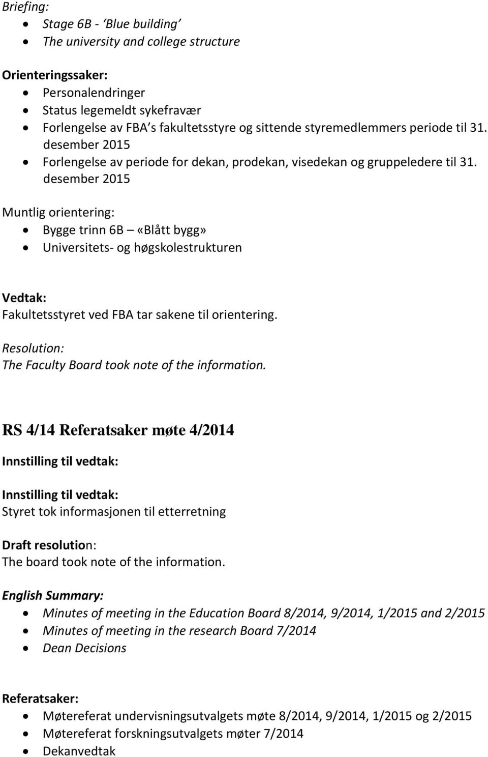 desember 2015 Muntlig orientering: Bygge trinn 6B «Blått bygg» Universitets- og høgskolestrukturen Fakultetsstyret ved FBA tar sakene til orientering. The Faculty Board took note of the information.