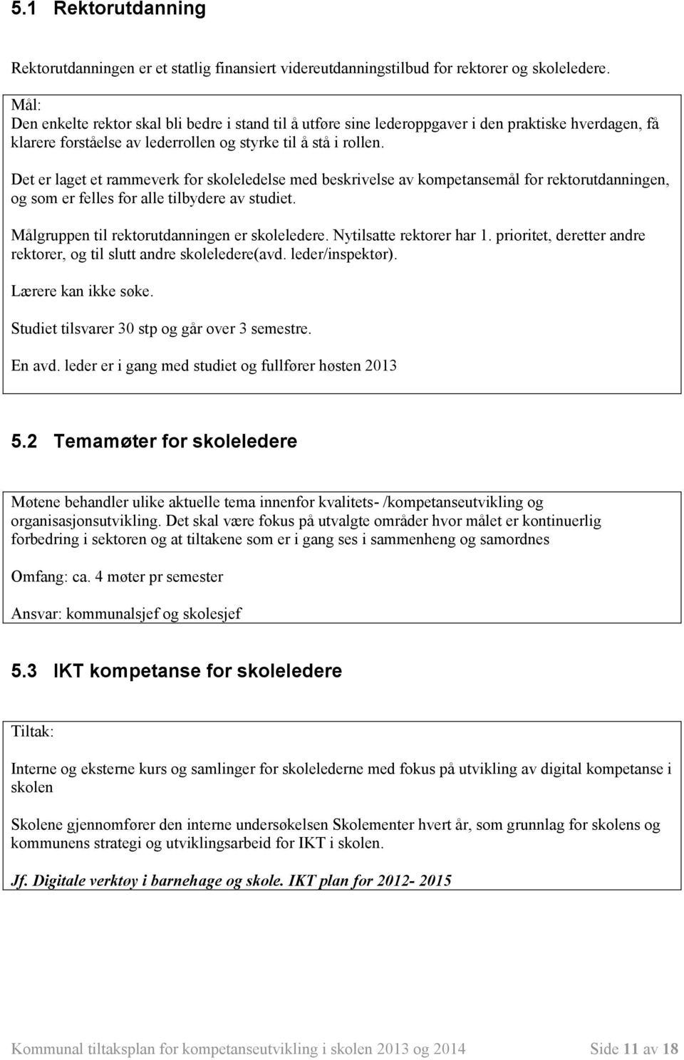 Det er laget et rammeverk for skoleledelse med beskrivelse av kompetansemål for rektorutdanningen, og som er felles for alle tilbydere av studiet. Målgruppen til rektorutdanningen er skoleledere.