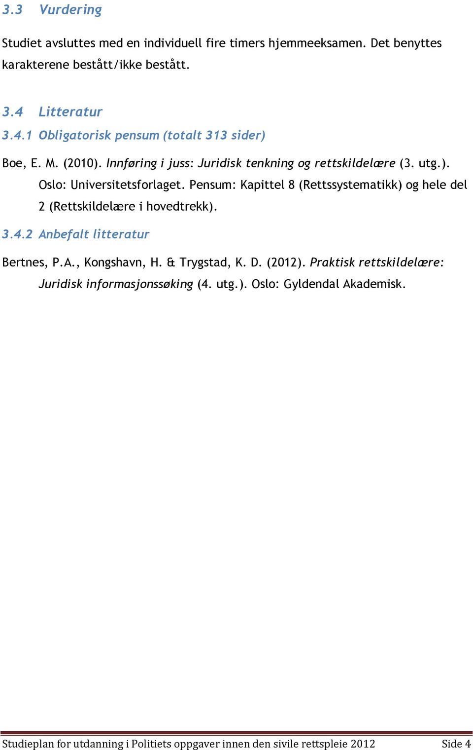 Pensum: Kapittel 8 (Rettssystematikk) og hele del 2 (Rettskildelære i hovedtrekk). 3.4.2 Anbefalt litteratur Bertnes, P.A., Kongshavn, H. & Trygstad, K. D.