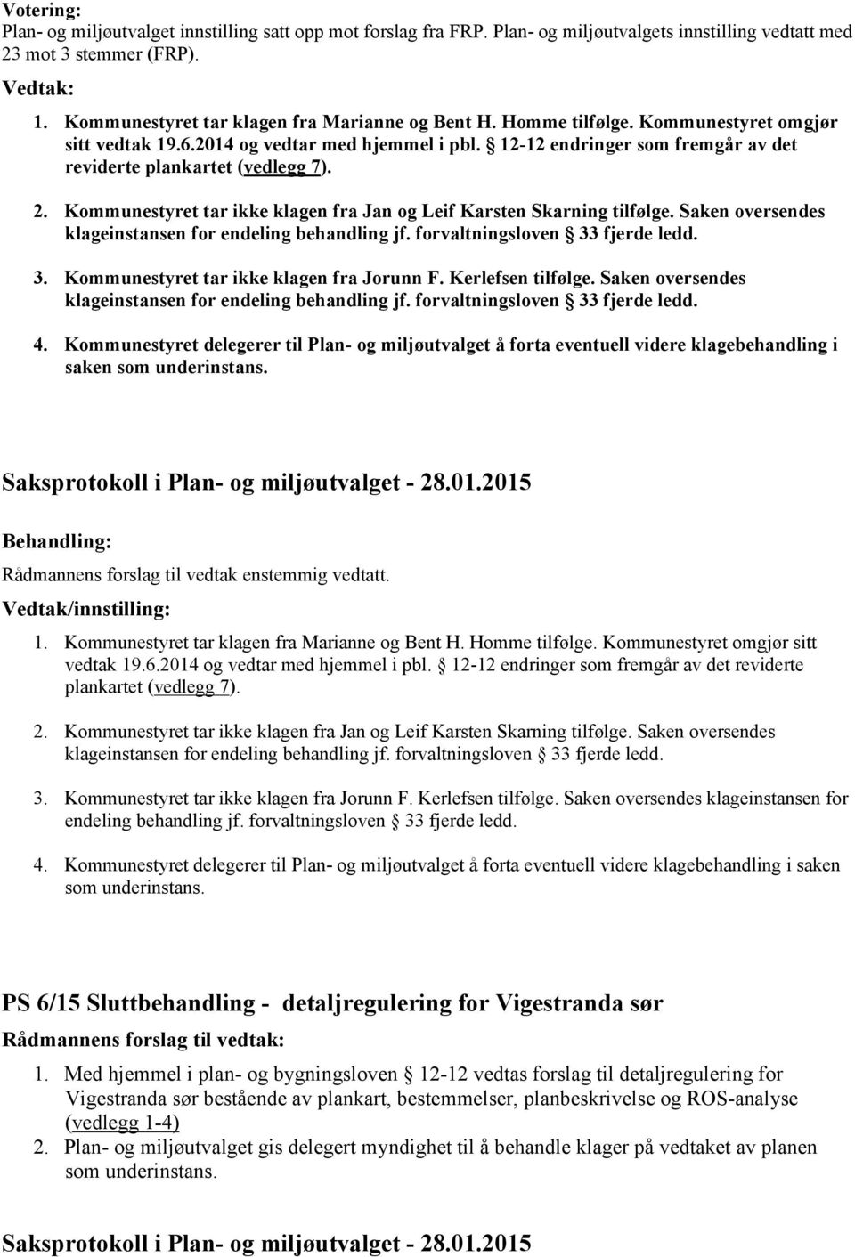 Kommunestyret tar ikke klagen fra Jan og Leif Karsten Skarning tilfølge. Saken oversendes klageinstansen for endeling behandling jf. forvaltningsloven 33 fjerde ledd. 3. Kommunestyret tar ikke klagen fra Jorunn F.