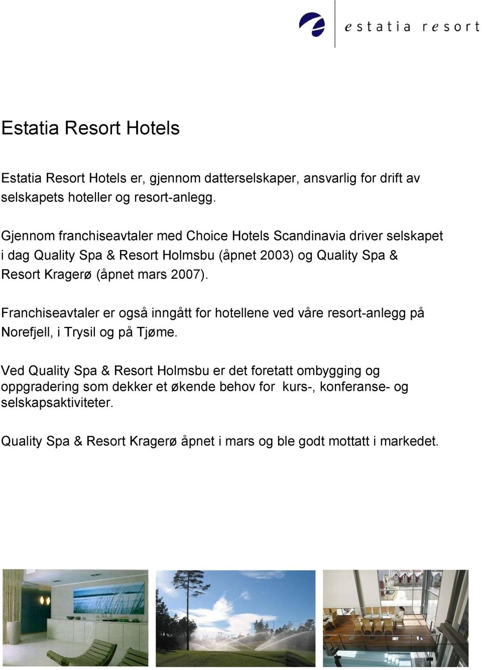 mars 2007). Franchiseavtaler er også inngått for hotellene ved våre resort-anlegg på Norefjell, i Trysil og på Tjøme.