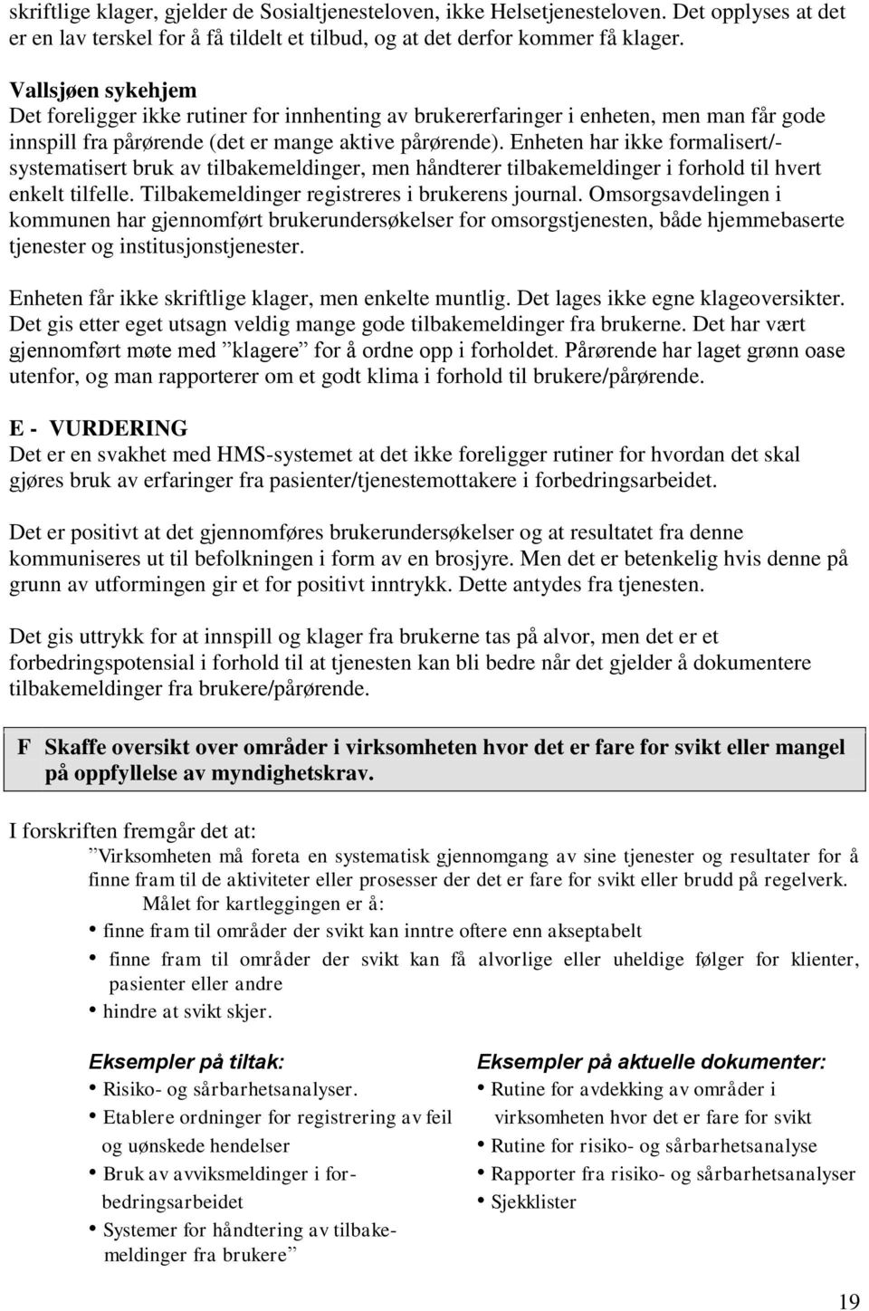 Enheten har ikke formalisert/- systematisert bruk av tilbakemeldinger, men håndterer tilbakemeldinger i forhold til hvert enkelt tilfelle. Tilbakemeldinger registreres i brukerens journal.