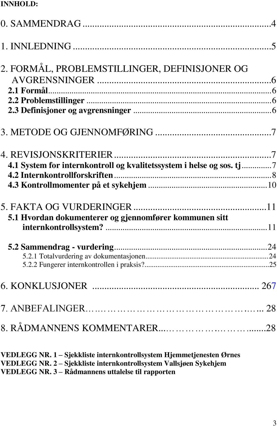 .. 10 5. FAKTA OG VURDERINGER...11 5.1 Hvordan dokumenterer og gjennomfører kommunen sitt internkontrollsystem?... 11 5.2 Sammendrag - vurdering... 24 5.2.1 Totalvurdering av dokumentasjonen... 24 5.2.2 Fungerer internkontrollen i praksis?