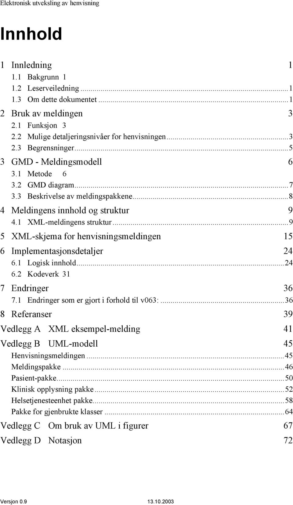 ..9 5 XML-skjema for henvisningsmeldingen 15 6 Implementasjonsdetaljer 24 6.1 Logisk innhold...24 6.2 Kodeverk 31 7 Endringer 36 7.1 Endringer som er gjort i forhold til v063:.