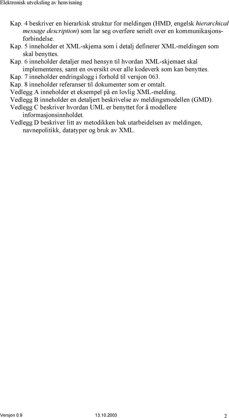 6 inneholder detaljer med hensyn til hvordan XML-skjemaet skal implementeres, samt en oversikt over alle kodeverk som kan benyttes. Kap. 7 inneholder endringslogg i forhold til versjon 063. Kap. 8 inneholder referanser til dokumenter som er omtalt.