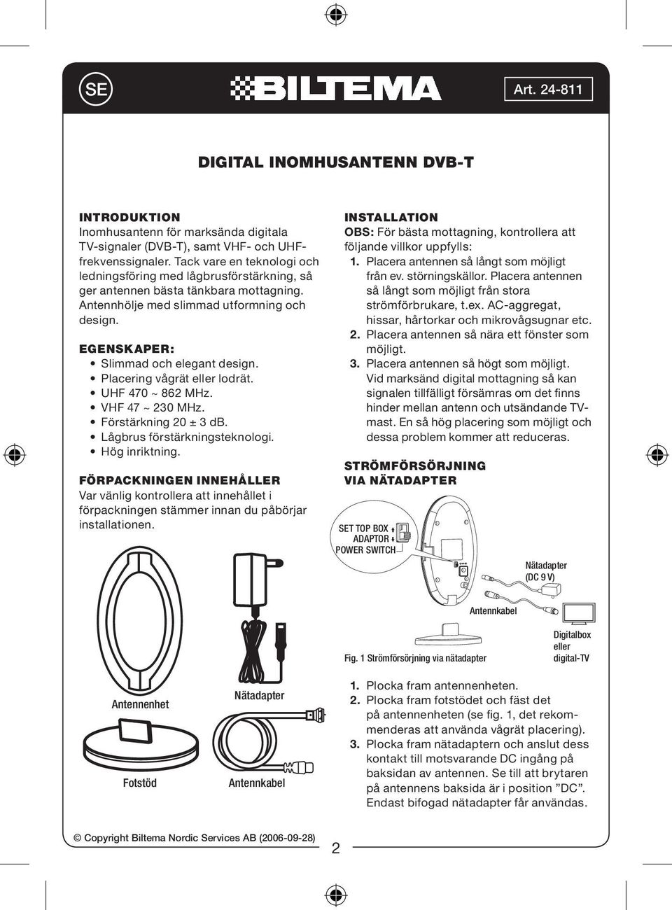 Placering vågrät eller lodrät. Förstärkning 20 ± 3 db. Lågbrus förstärkningsteknologi. Hög inriktning.